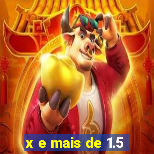 x e mais de 1.5